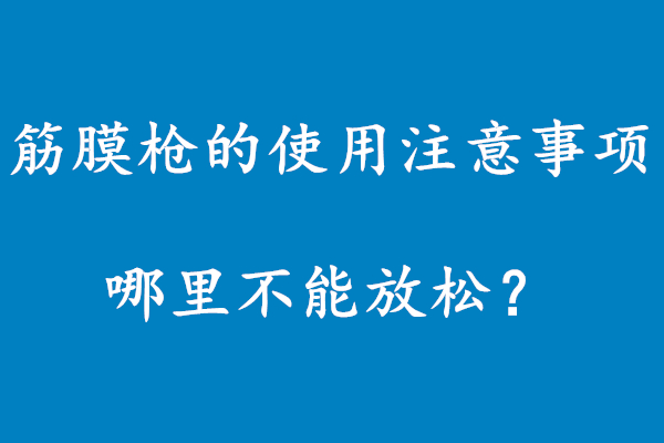 筋膜枪的使用注意事项:哪里不能放松？